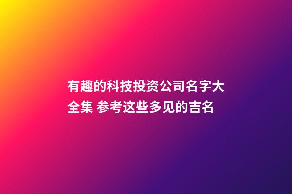 有趣的科技投资公司名字大全集 参考这些多见的吉名